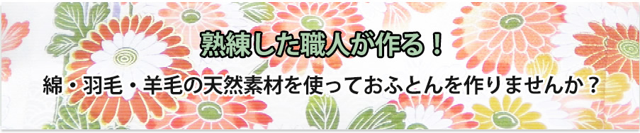 熟練した職人が作る！綿・羽毛・羊毛の天然素材を使っておふとんを作りませんか？